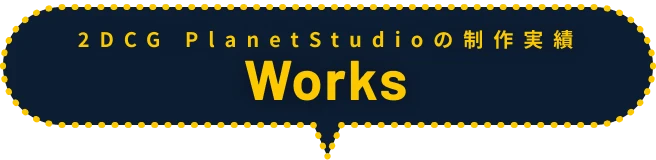 2DCG PlaNetStudioの制作実績